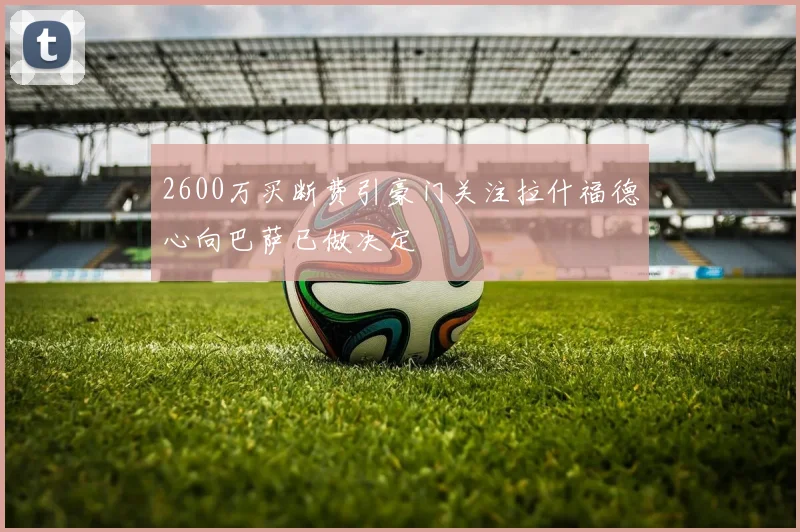 2600万买断费引豪门关注拉什福德心向巴萨已做决定