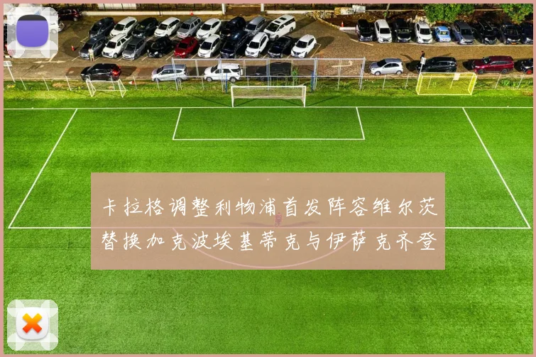 卡拉格调整利物浦首发阵容维尔茨替换加克波埃基蒂克与伊萨克齐登场