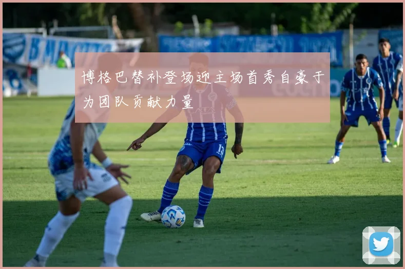 博格巴替补登场迎主场首秀自豪于为团队贡献力量