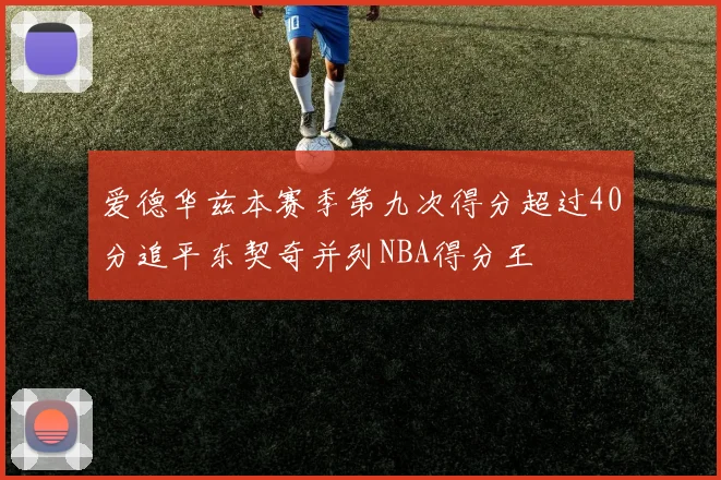 爱德华兹本赛季第九次得分超过40分追平东契奇并列NBA得分王