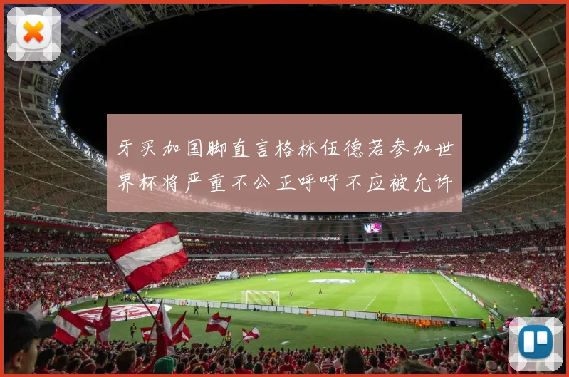 牙买加国脚直言格林伍德若参加世界杯将严重不公正呼吁不应被允许