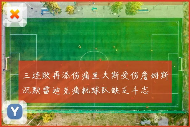 三连败再添伤痛里夫斯受伤詹姆斯沉默雷迪克痛批球队缺乏斗志