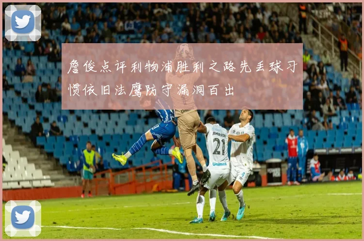 詹俊点评利物浦胜利之路先丢球习惯依旧法鹰防守漏洞百出