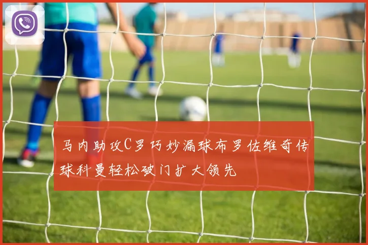马内助攻C罗巧妙漏球布罗佐维奇传球科曼轻松破门扩大领先