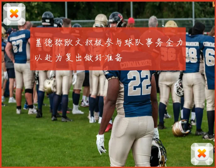 基德称欧文积极参与球队事务全力以赴为复出做好准备
