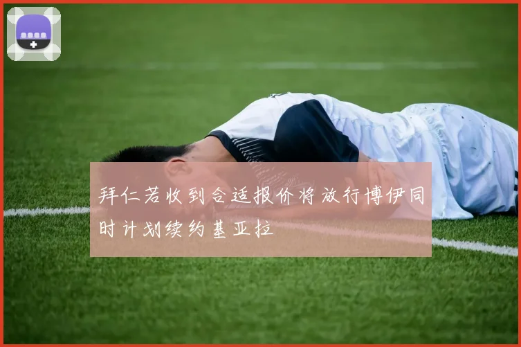 拜仁若收到合适报价将放行博伊同时计划续约基亚拉