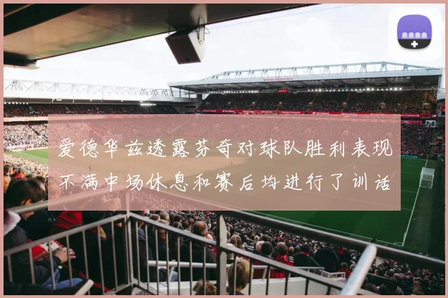 爱德华兹透露芬奇对球队胜利表现不满中场休息和赛后均进行了训话