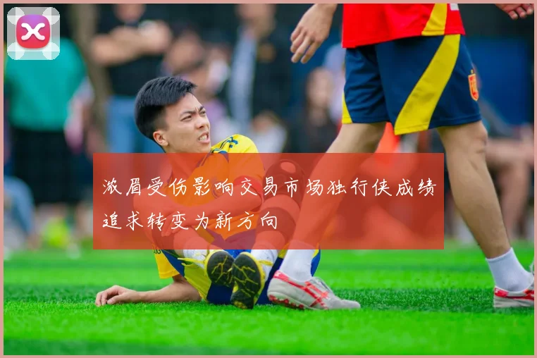 浓眉受伤影响交易市场独行侠成绩追求转变为新方向