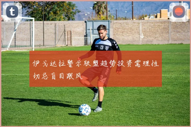 伊戈达拉警示联盟趋势投资需理性切忌盲目跟风
