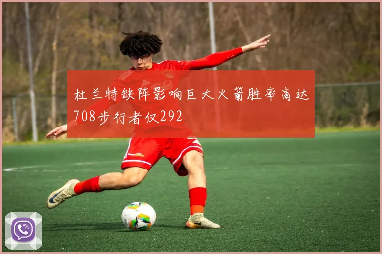 杜兰特缺阵影响巨大火箭胜率高达708步行者仅292
