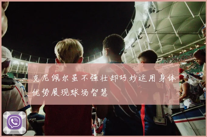 克尼佩尔虽不强壮却巧妙运用身体优势展现球场智慧