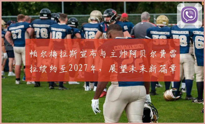 帕尔梅拉斯宣布与主帅阿贝尔费雷拉续约至2027年，展望未来新篇章