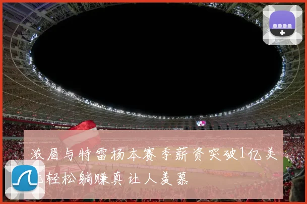 浓眉与特雷杨本赛季薪资突破1亿美元轻松躺赚真让人羡慕
