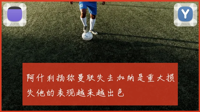 阿什利扬称曼联失去加纳是重大损失他的表现越来越出色