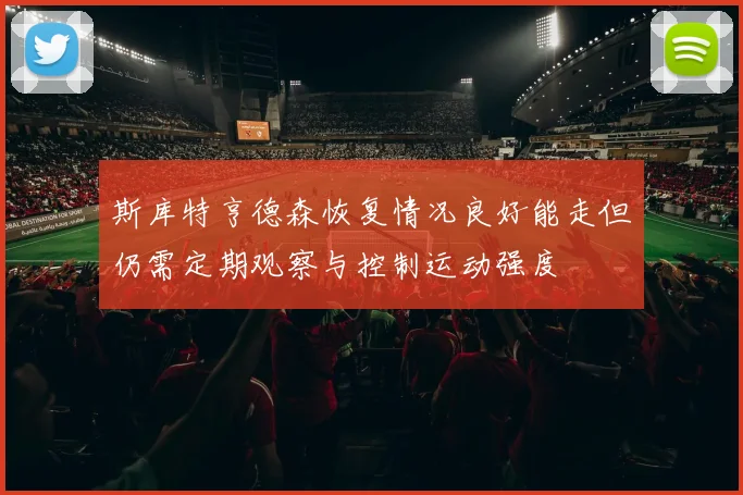 斯库特亨德森恢复情况良好能走但仍需定期观察与控制运动强度