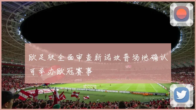 欧足联全面审查新诺坎普场地确认可举办欧冠赛事