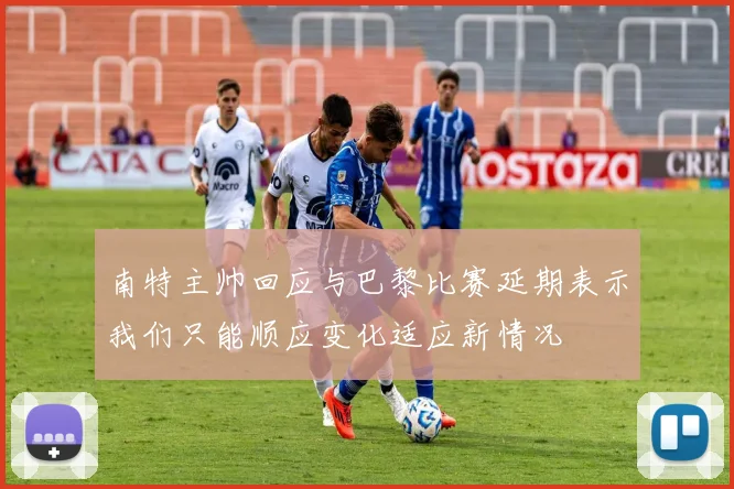 南特主帅回应与巴黎比赛延期表示我们只能顺应变化适应新情况