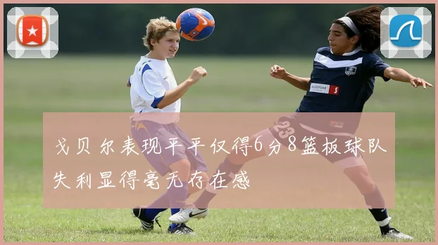 戈贝尔表现平平仅得6分8篮板球队失利显得毫无存在感